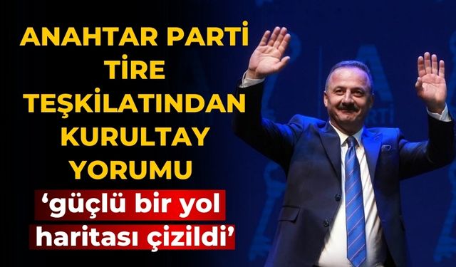 ANAHTAR PARTİ TİRE TEŞKİLATINDAN KURULTAY YORUMU ‘güçlü bir yol haritası çizildi’