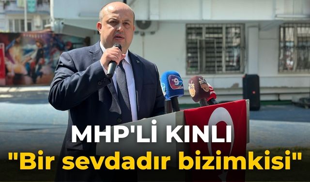 MHP'Lİ KINLI "Bir sevdadır bizimkisi"