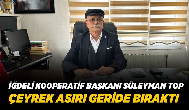 İĞDELİ KOOPERATİF BAŞKANI SÜLEYMAN TOP ÇEYREK ASIRI GERİDE BIRAKTI