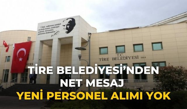 Tire Belediyesi’nden Net Mesaj Yeni Personel Alımı Yok