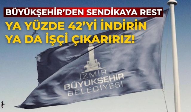 Büyükşehir’den sendikaya rest Ya yüzde 42’yi indirin ya da işçi çıkarırız!
