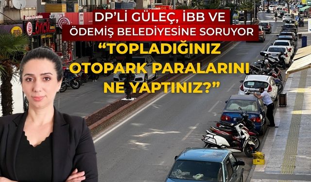DP’Lİ GÜLEÇ, İBB VE ÖDEMİŞ BELEDİYESİNE SORUYOR “TOPLADIĞINIZ OTOPARK PARALARINI NE YAPTINIZ?”