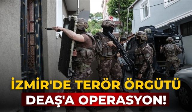 İzmir'de terör örgütü DEAŞ'a operasyon!