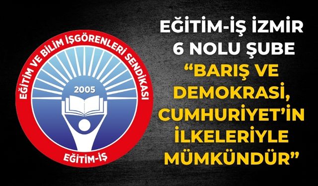 Eğitim-İş İzmir 6 Nolu Şube  “BARIŞ VE DEMOKRASİ, CUMHURİYET’İN İLKELERİYLE MÜMKÜNDÜR”