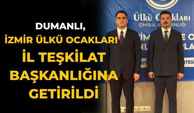 DUMANLI, İZMİR ÜLKÜ OCAKLARI İL TEŞKİLAT BAŞKANLIĞINA GETİRİLDİ