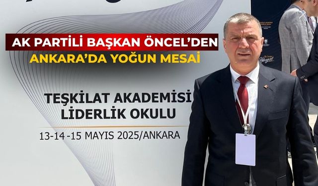 AK PARTİLİ BAŞKAN ÖNCEL’DEN ANKARA’DA YOĞUN MESAİ