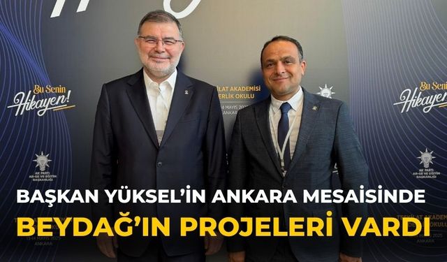 BAŞKAN YÜKSEL’İN ANKARA MESAİSİNDE BEYDAĞ’IN PROJELERİ VARDI