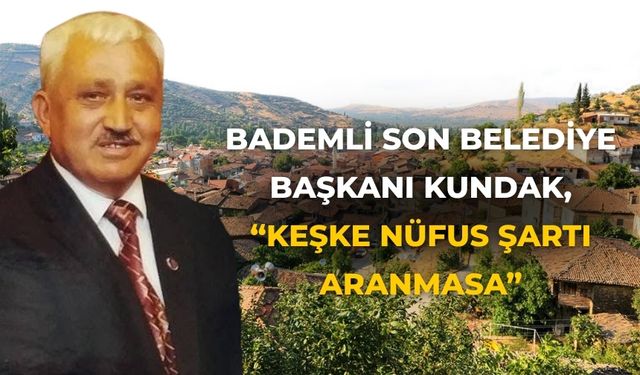 Bademli son belediye başkanı Kundak, “Keşke nüfus şartı aranmasa”