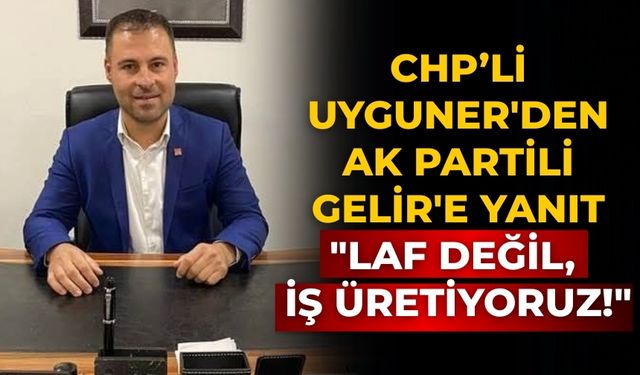 CHP’li Uyguner'den AK Partili Gelir'e Yanıt "Laf Değil, İş Üretiyoruz!"