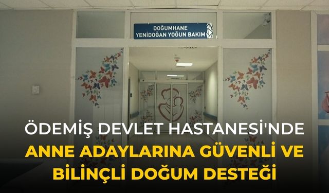 ÖDEMİŞ DEVLET HASTANESİ'NDE ANNE ADAYLARINA GÜVENLİ VE BİLİNÇLİ DOĞUM DESTEĞİ