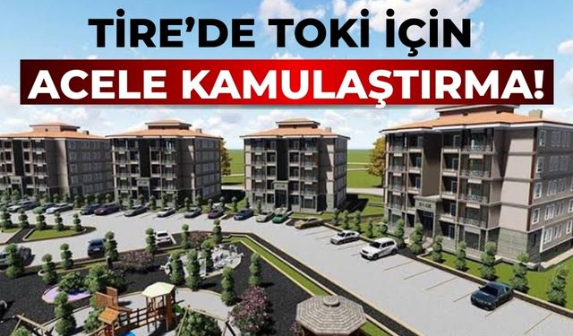 Tire’de TOKİ için acele kamulaştırma!