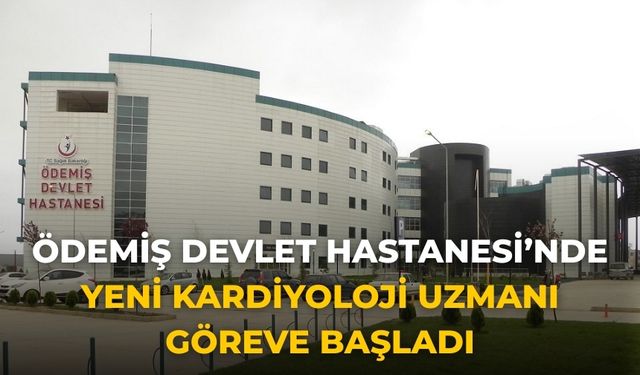 Ödemiş Devlet Hastanesi’nde Yeni Kardiyoloji Uzmanı göreve başladı