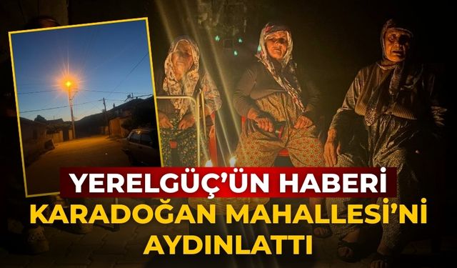 YERELGÜÇ’ÜN HABERİ KARADOĞAN MAHALLESİ’Nİ AYDINLATTI