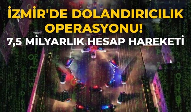 İzmir'de dolandırıcılık operasyonu! 7,5 milyarlık hesap hareketi