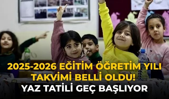 2025-2026 eğitim öğretim yılı takvimi belli oldu! Yaz tatili geç başlıyor