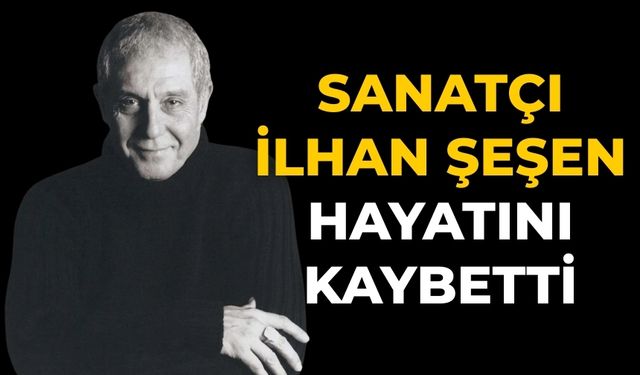 Sanatçı İlhan Şeşen Hayatını Kaybetti