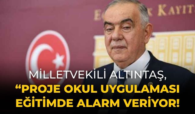 Milletvekili Altıntaş, “Proje Okul Uygulaması Eğitimde Alarm Veriyor!