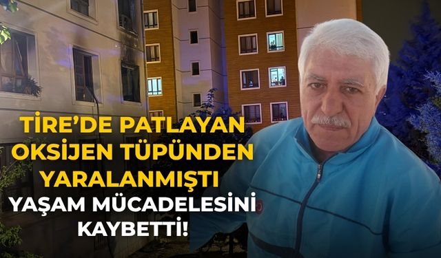 Tire’de patlayan Oksijen tüpünden yaralanmıştı Yaşam mücadelesini kaybetti!
