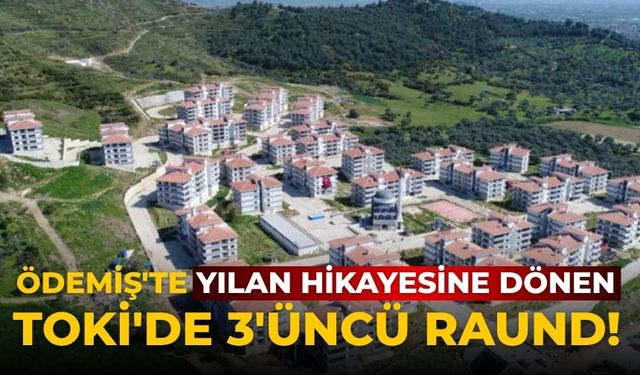 Ödemiş'te Yılan hikayesine dönen TOKİ'de 3'üncü raund!
