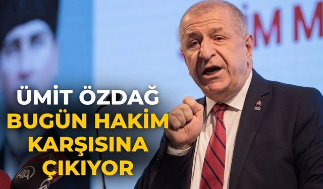 Ümit Özdağ bugün hakim karşısına çıkıyor