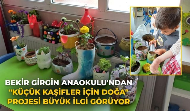BEKİR GİRGİN ANAOKULU'NDAN "KÜÇÜK KAŞİFLER İÇİN DOĞA" PROJESİ BÜYÜK İLGİ GÖRÜYOR