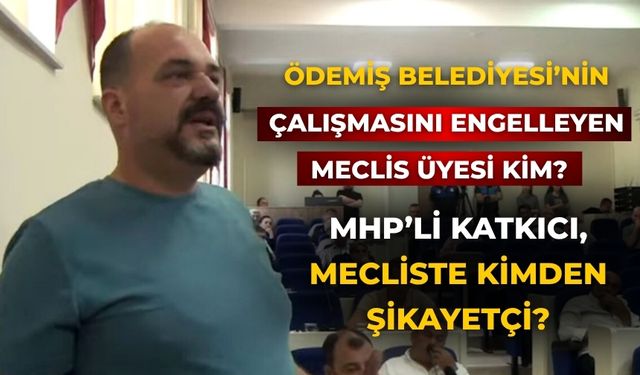 ÖDEMİŞ BELEDİYESİ’NİN ÇALIŞMASINI ENGELLEYEN MECLİS ÜYESİ KİM?  MHP’Lİ KATKICI, MECLİSTE KİMDEN ŞİKAYETÇİ?