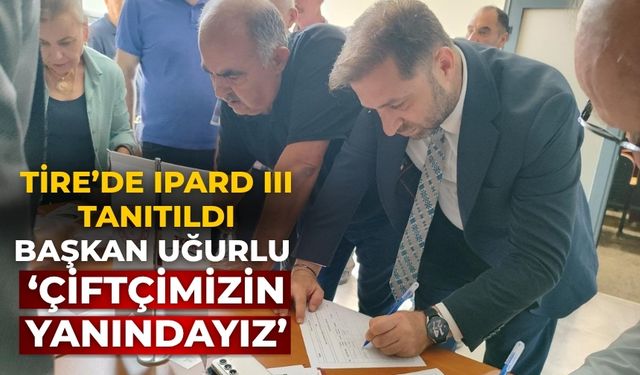 Tire’de IPARD III Tanıtıldı BAŞKAN UĞURLU ‘ÇİFTÇİMİZİN YANINDAYIZ’