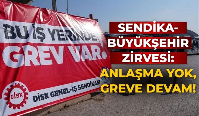 Sendika-büyükşehir zirvesi: Anlaşma yok, greve devam!