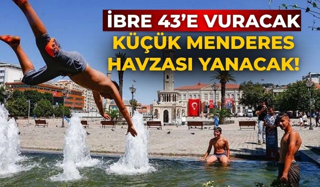 İbre 43’e vuracak Küçük Menderes Havzası yanacak!