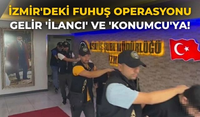 İzmir'deki fuhuş operasyonu Gelir 'İlancı' ve 'konumcu'ya!