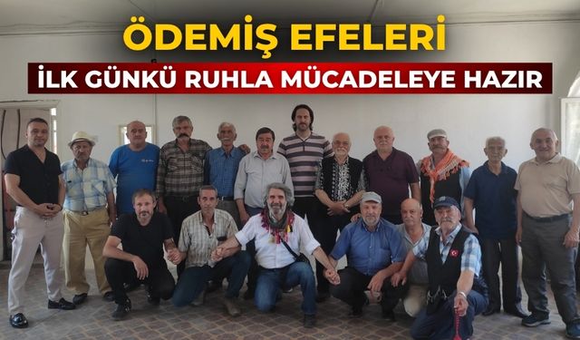 ÖDEMİŞ EFELERİ İLK GÜNKÜ RUHLA MÜCADELEYE HAZIR