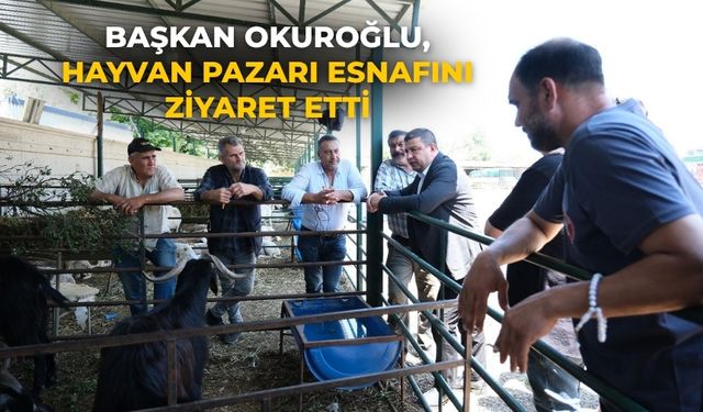 BAŞKAN OKUROĞLU, HAYVAN PAZARI ESNAFINI ZİYARET ETTİ