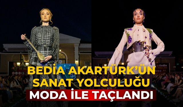 BEDİA AKARTÜRK’ÜN SANAT YOLCULUĞU MODA İLE TAÇLANDI