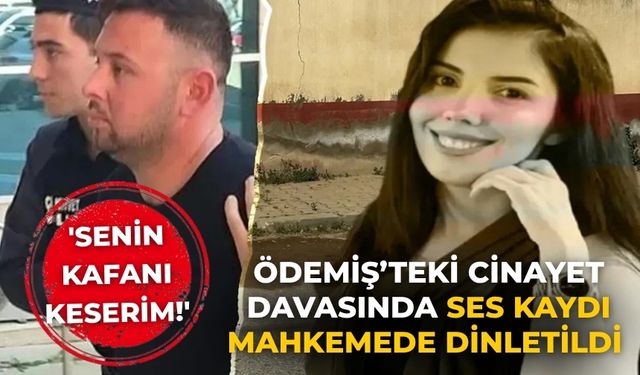 Ödemiş’teki cinayet davasında Ses kaydı mahkemede dinletildi  'Senin kafanı keserim!'