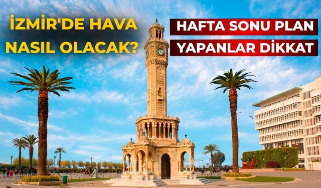 Hafta sonu plan yapanlar dikkat İzmir'de hava nasıl olacak?