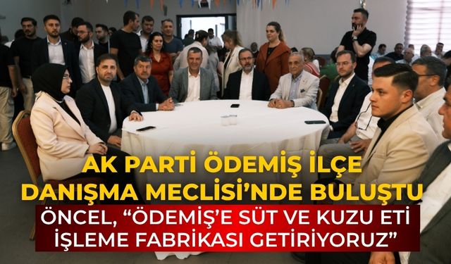 AK PARTİ ÖDEMİŞ İLÇE DANIŞMA MECLİSİ’NDE BULUŞTU Öncel, “Ödemiş’e süt ve kuzu eti işleme fabrikası getiriyoruz”