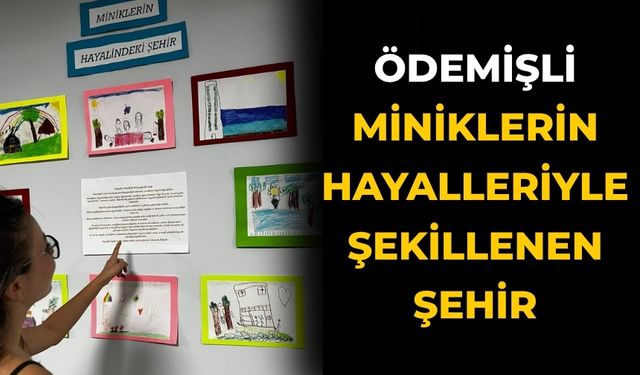 ÖDEMİŞLİ MİNİKLERİN HAYALLERİYLE ŞEKİLLENEN ŞEHİR
