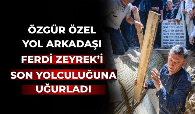 Özgür Özel yol arkadaşı Ferdi Zeyrek’i son yolculuğuna uğurladı
