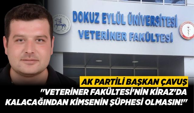 AK PARTİLİ BAŞKAN ÇAVUŞ "VETERİNER FAKÜLTESİ'NİN KİRAZ'DA KALACAĞINDAN KİMSENİN ŞÜPHESİ OLMASIN!"