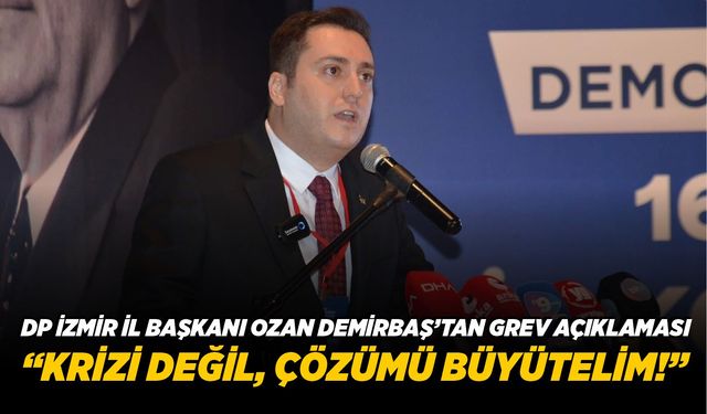 DP İZMİR İL BAŞKANI OZAN DEMİRBAŞ’TAN GREV AÇIKLAMASI “KRİZİ DEĞİL, ÇÖZÜMÜ BÜYÜTELİM!”