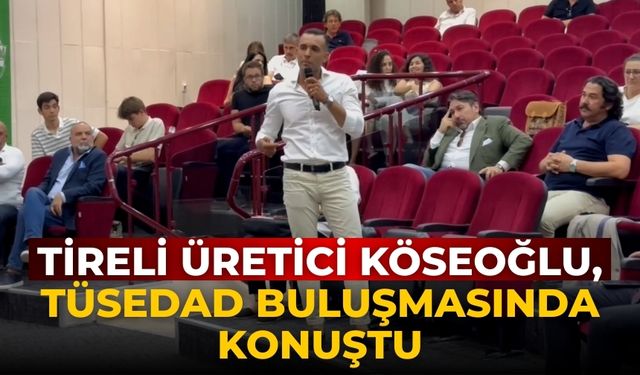 Tireli Üretici Köseoğlu, TÜSEDAD buluşmasında konuştu