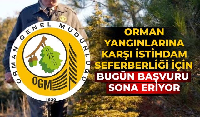 ORMAN YANGINLARINA KARŞI İSTİHDAM SEFERBERLİĞİ İÇİN BUGÜN BAŞVURU SONA ERİYOR