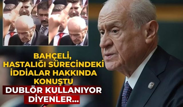 Bahçeli, hastalığı sürecindeki iddialar hakkında konuştu Dublör kullanıyor diyenler...