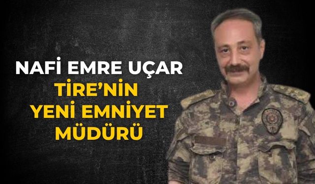 Nafi Emre Uçar Tire’nin yeni Emniyet Müdürü