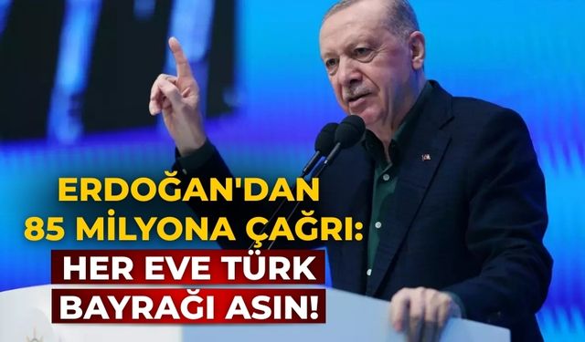 Erdoğan'dan 85 milyona çağrı: Her eve Türk Bayrağı asın!