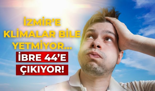 İzmir’e klimalar bile yetmiyor… İbre 44’e çıkıyor!
