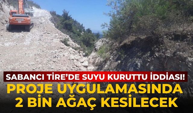 Sabancı Tire’de suyu kuruttu iddiası! Proje uygulamasında 2 bin ağaç kesilecek