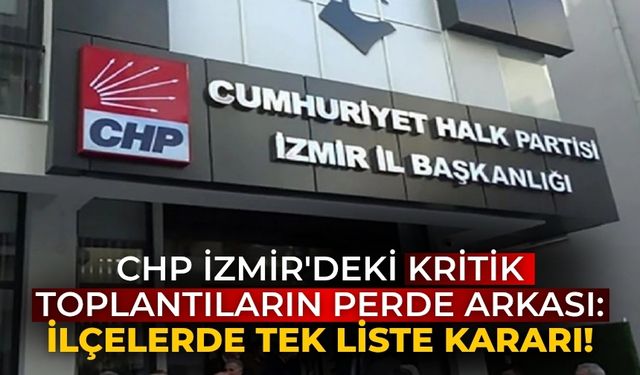 CHP İzmir'deki kritik toplantıların perde arkası: İlçelerde tek liste kararı!