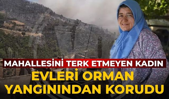 MAHALLESİNİ TERK ETMEYEN KADIN EVLERİ ORMAN YANGININDAN KORUDU