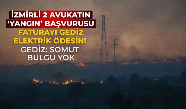 İzmirli 2 avukatın ‘yangın’ başvurusu Faturayı Gediz Elektrik ödesin! Gediz: somut bulgu yok